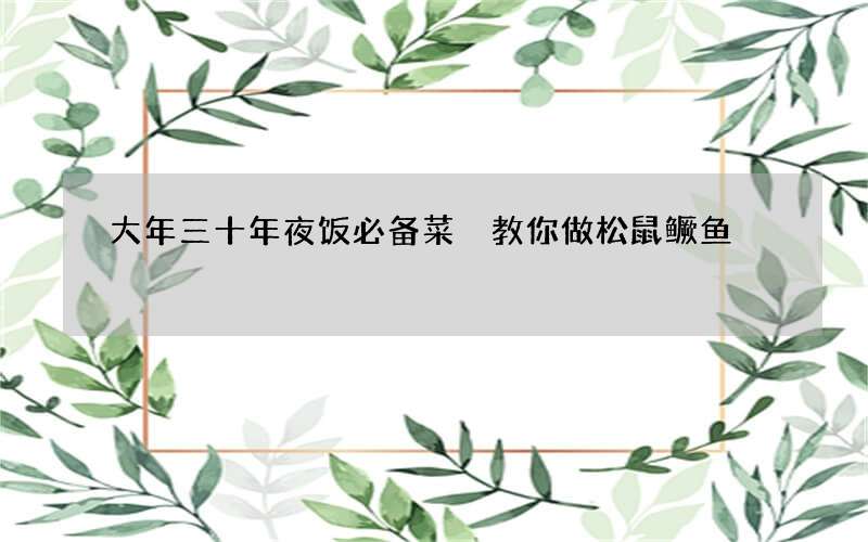 大年三十年夜饭必备菜 教你做松鼠鳜鱼